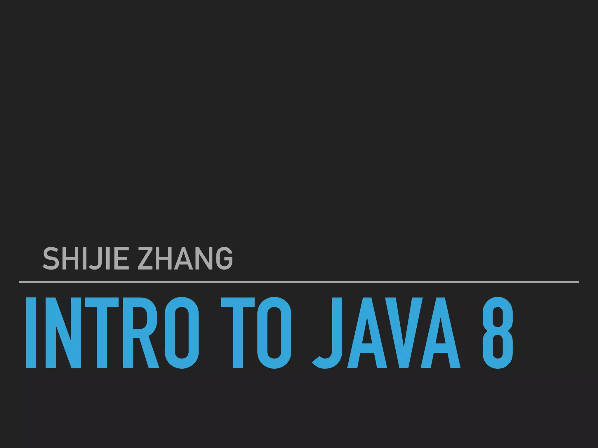 INTRO TO JAVA 8
SHIJIE ZHANG
 