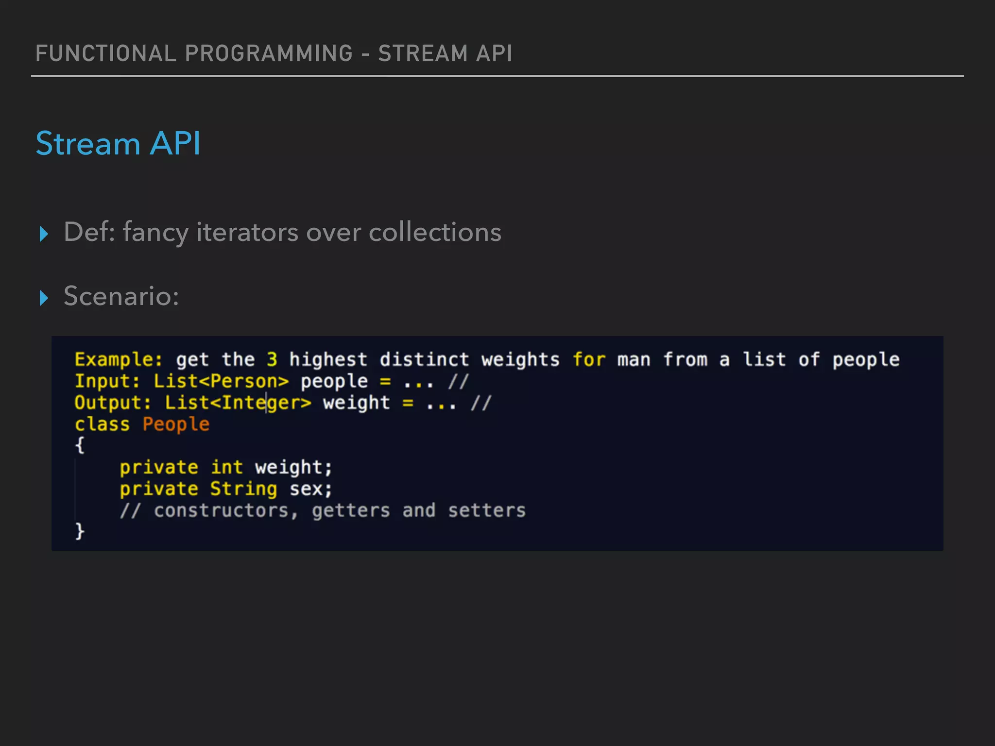 FUNCTIONAL PROGRAMMING - STREAM API
Stream API
▸ Def: fancy iterators over collections
▸ Scenario:
 