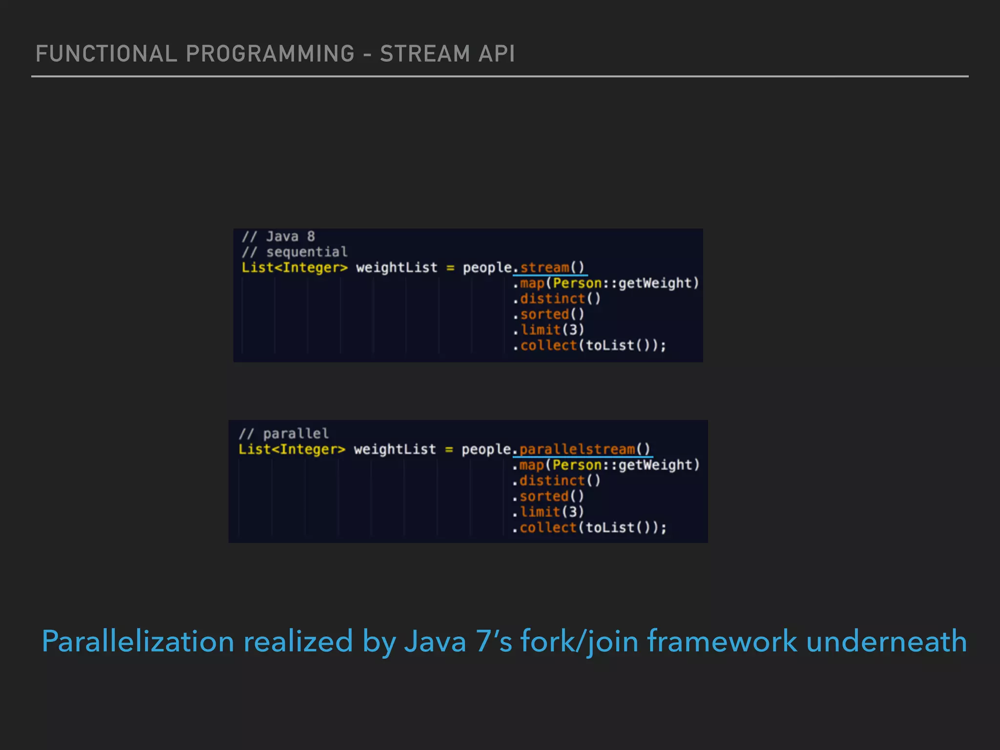 FUNCTIONAL PROGRAMMING - STREAM API
Parallelization realized by Java 7’s fork/join framework underneath
 