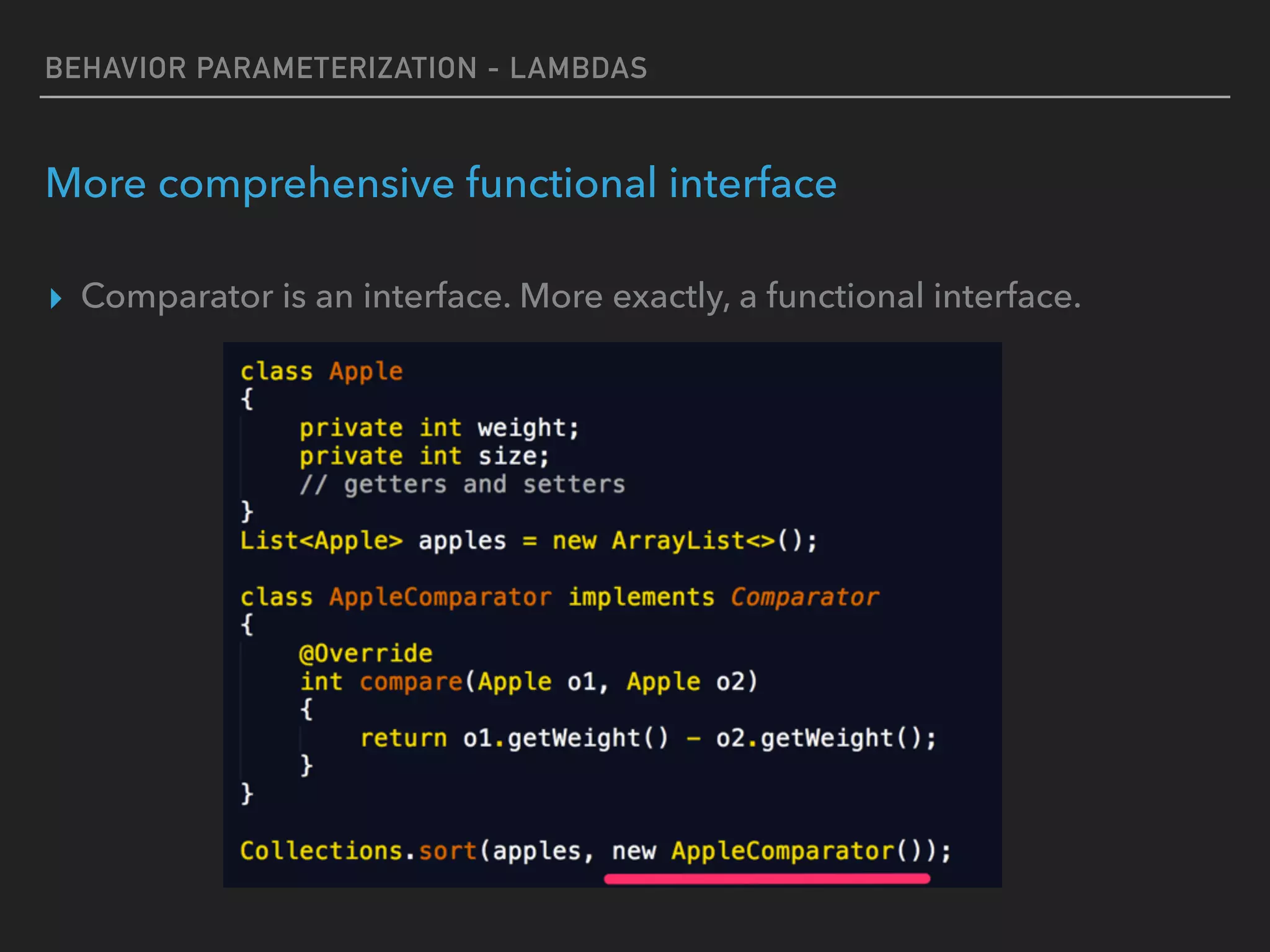 BEHAVIOR PARAMETERIZATION - LAMBDAS
More comprehensive functional interface
▸ Comparator is an interface. More exactly, a functional interface.
 