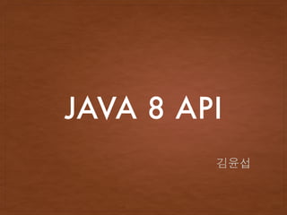 JAVA 8 API
김윤섭
 
