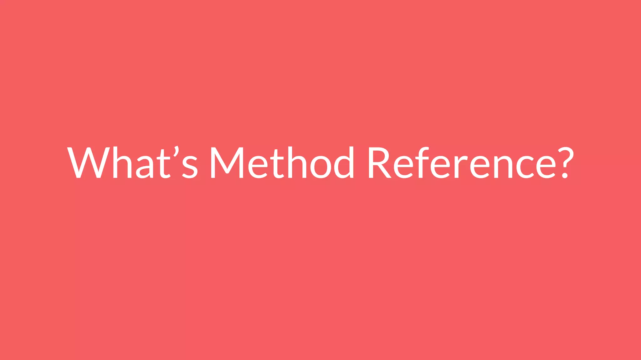 What’s Method Reference?
 