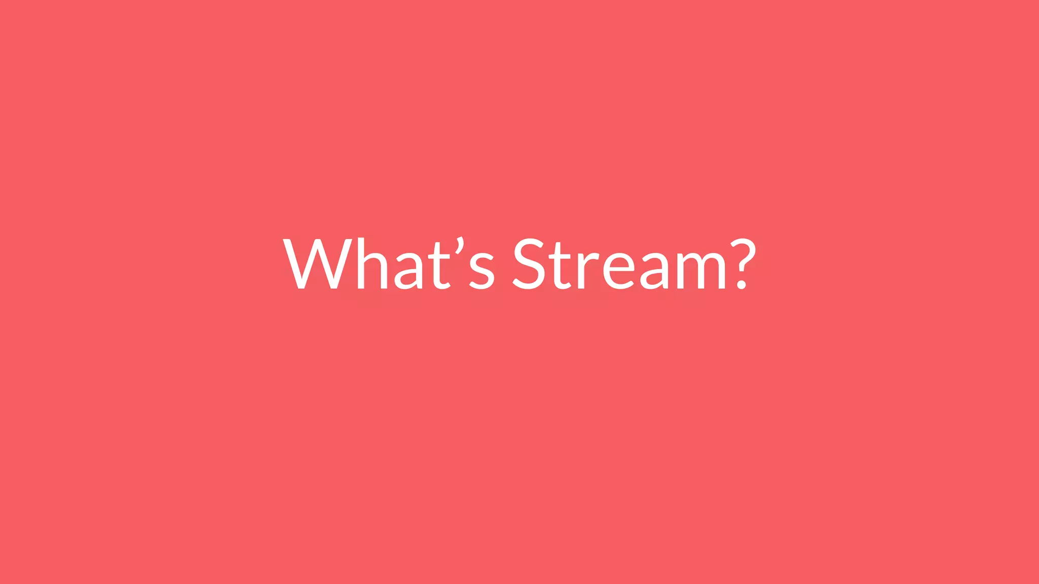 What’s Stream?
 