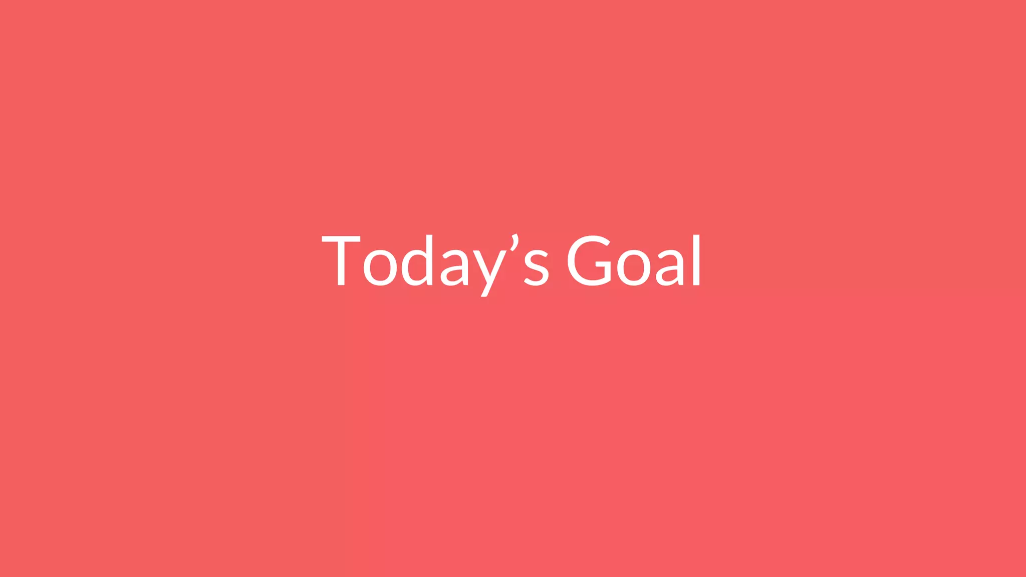 Today’s Goal
 