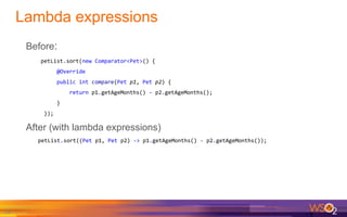 Lambda expressions
19
Before:
petList.sort(new Comparator<Pet>() {
@Override
public int compare(Pet p1, Pet p2) {
return p...