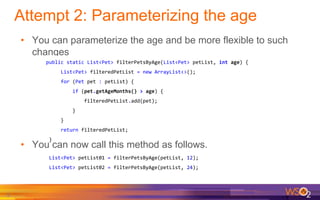 Attempt 2: Parameterizing the age
• You can parameterize the age and be more flexible to such
changes
9
public static List...