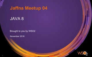 Jaffna Meetup 04
JAVA 8
Brought to you by WSO2
November 2016
1
 