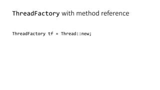 ThreadFactory with method reference
ThreadFactory tf = Thread::new;
 