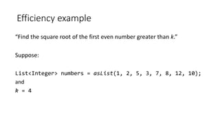 Efficiency example
“Find the square root of the first even number greater than k.”
Suppose:
List<Integer> numbers = asList(1, 2, 5, 3, 7, 8, 12, 10);
and
k = 4
 