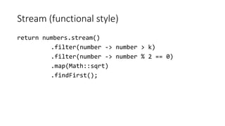 Stream (functional style)
return numbers.stream()
.filter(number -> number > k)
.filter(number -> number % 2 == 0)
.map(Math::sqrt)
.findFirst();
 