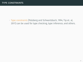type constraints
∙ Type constraints [Palsberg and Schwartzbach, 1994; Tip et. al,
2011] can be used for type checking, type inference, and others.
8
 