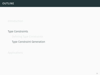 outline
Introduction
Type Constraints
Defining Type Constraints
Type Constraint Generation
Applications
12
 