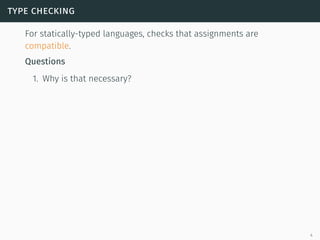 type checking
For statically-typed languages, checks that assignments are
compatible.
Questions
1. Why is that necessary?
4
 