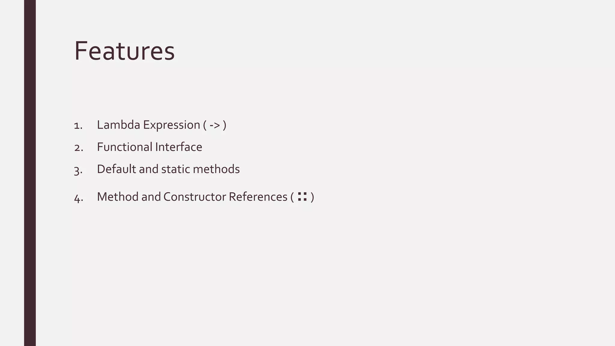 Features
1. Lambda Expression ( -> )
2. Functional Interface
3. Default and static methods
4. Method and Constructor References ( ::)
 