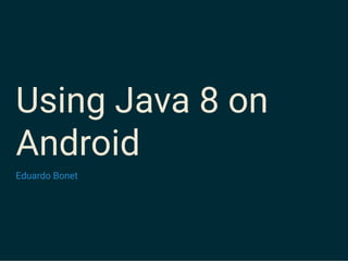 Using Java 8 on
Android
Eduardo Bonet
 