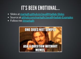 IT'S BEEN EMOTIONAL...
Slides at
Source at
Follow me
markglh.github.io/Java8Madlab-Slides
github.com/markglh/Java8Madlab-Examples
@markglh
 