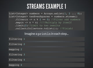 STREAMS EXAMPLE 1
List<Integer> numbers = Arrays.asList(1, 2 ... 8);
List<Integer> twoEvenSquares = numbers.stream()
.filt...