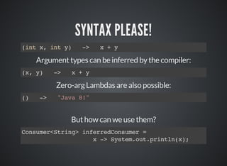 SYNTAX PLEASE!
(int x, int y) -> x + y
Argument types can be inferred by the compiler:
(x, y) -> x + y
Zero-arg Lambdas ar...