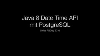 Java 8 Date Time API
mit PostgreSQL
Swiss PGDay 2016
 
