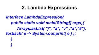 2. Lambda Expressions
interface LambdaExpression{
public static void main(String[] args){
Arrays.asList( "j", "a", "v" ,"a...