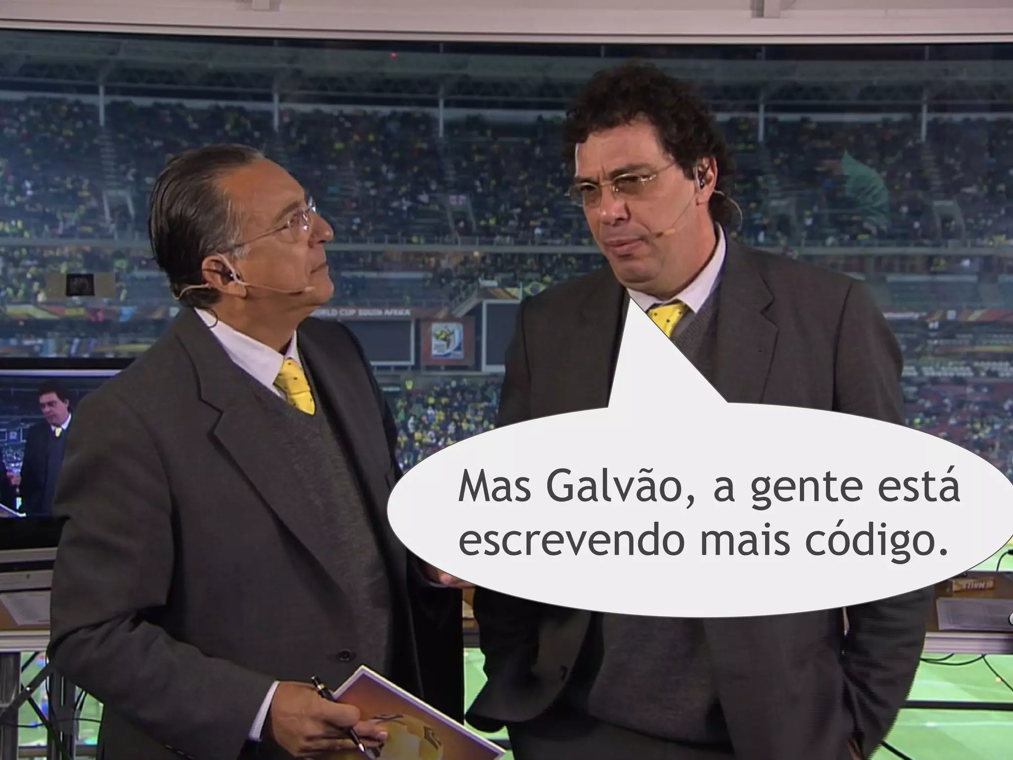 Mas Galvão, a gente está
escrevendo mais código.
 