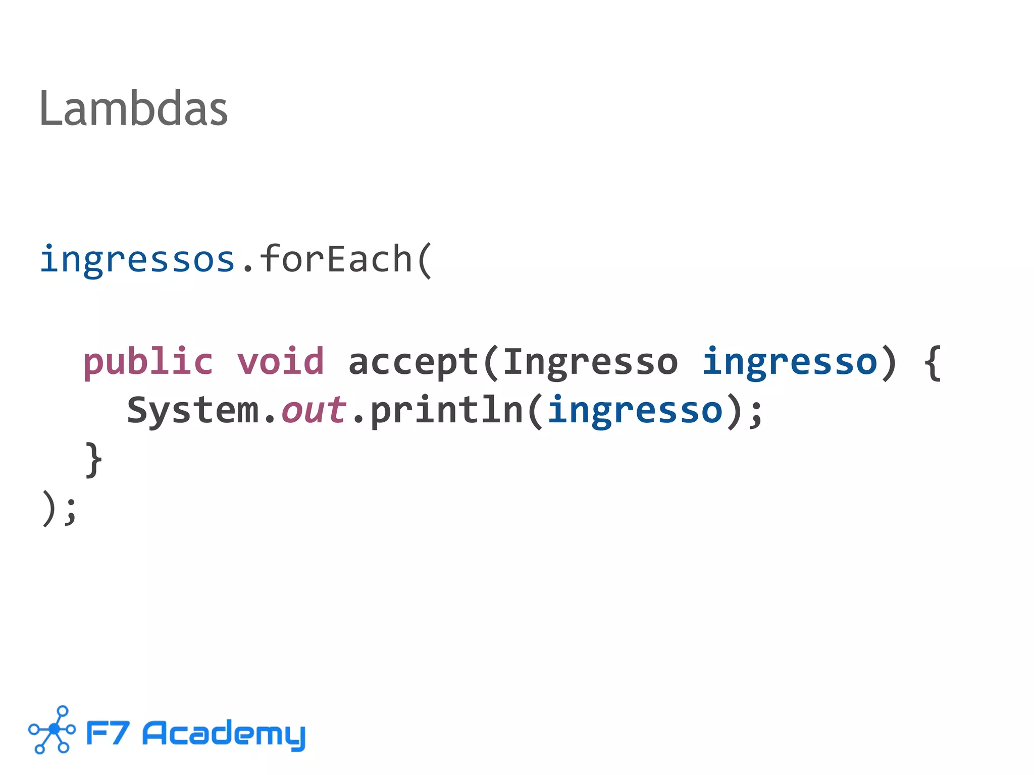 Lambdas
ingressos.forEach(
public void accept(Ingresso ingresso) {
System.out.println(ingresso);
}
);
 