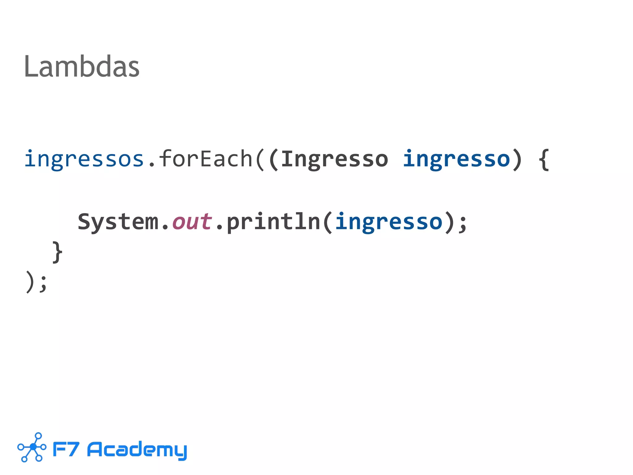 Lambdas
ingressos.forEach((Ingresso ingresso) {
System.out.println(ingresso);
}
);
 
