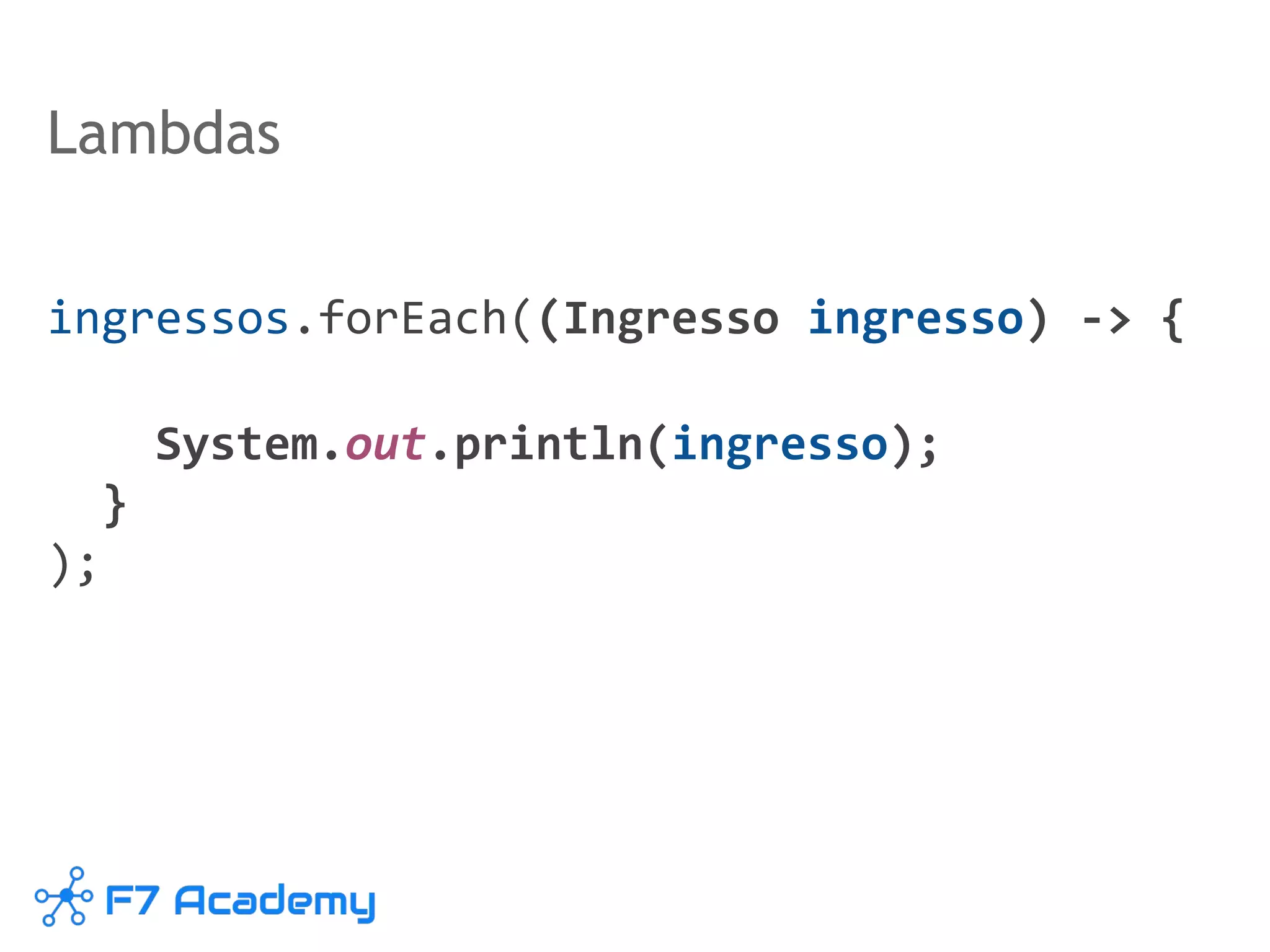 Lambdas
ingressos.forEach((Ingresso ingresso) -> {
System.out.println(ingresso);
}
);
 