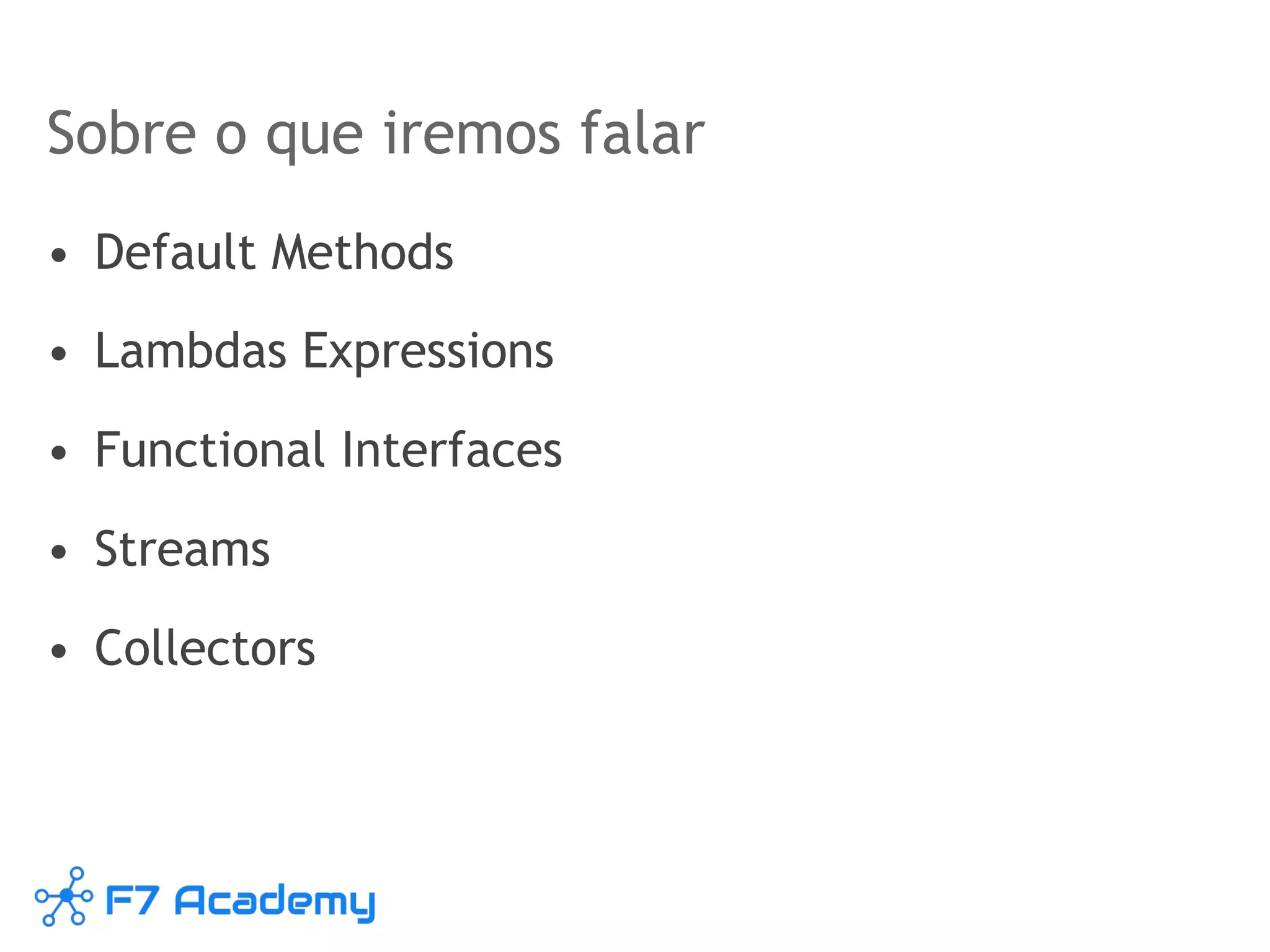 Sobre o que iremos falar
• Default Methods
• Lambdas Expressions
• Functional Interfaces
• Streams
• Collectors
 