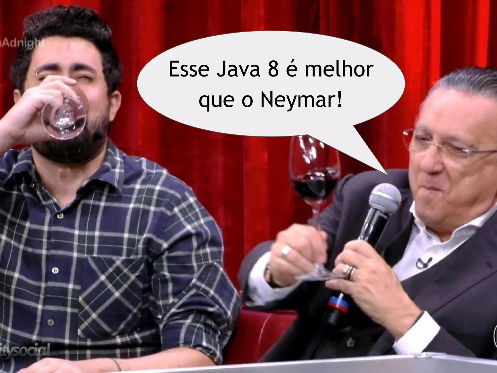Esse Java 8 é melhor
que o Neymar!
 