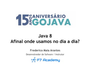 Java 8
Afinal onde usamos no dia a dia?
Frederico Maia Arantes
Desenvolvedor de Sofware / Instrutor
 