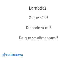 Lambdas
O que são ?
De onde vem ?
De que se alimentam ?
 