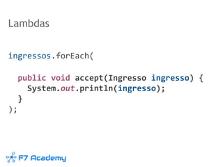 Lambdas
ingressos.forEach(
public void accept(Ingresso ingresso) {
System.out.println(ingresso);
}
);
 