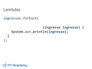 Lambdas
ingressos.forEach(
(Ingresso ingresso) {
System.out.println(ingresso);
}
);
 