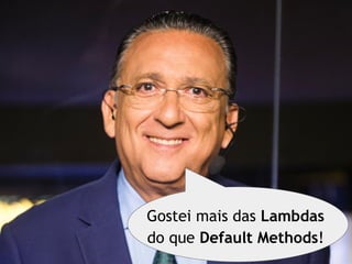 Gostei mais das Lambdas
do que Default Methods!
 