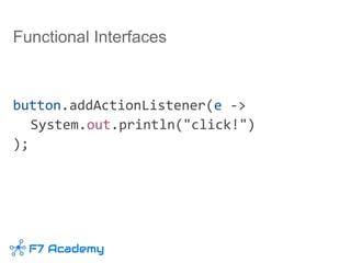 Functional Interfaces
button.addActionListener(e ->
System.out.println("click!")
);
 