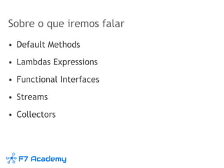 Sobre o que iremos falar
• Default Methods
• Lambdas Expressions
• Functional Interfaces
• Streams
• Collectors
 
