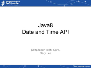 Java8
Date and Time API
SoftLeader Tech. Corp.
Gary Lee
 