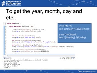 To get the year, month, day and
etc..
enum Month
from 1(January)~12(December)
enum DayOfWeek
from 1(Monday)~7(Sunday)
 