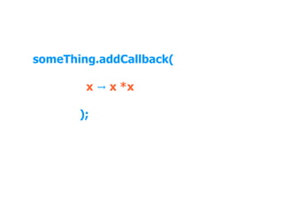 someThing.addCallback( x → x *x );

 