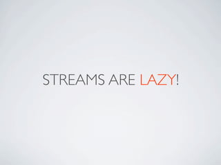 STREAMS ARE LAZY!
 