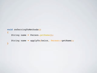 void referringToMethods()
{
String name = Person.getName();
String name = applyTo(heinz, Person::getName);
}
 