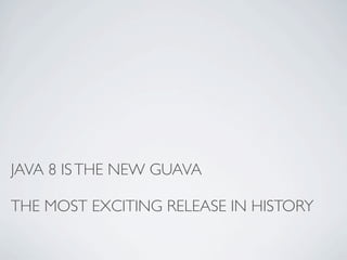 JAVA 8 ISTHE NEW GUAVA
THE MOST EXCITING RELEASE IN HISTORY
 