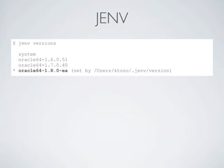 JENV
$ jenv versions
system
oracle64-1.6.0.51
oracle64-1.7.0.40
* oracle64-1.8.0-ea (set by /Users/ktoso/.jenv/version)
 