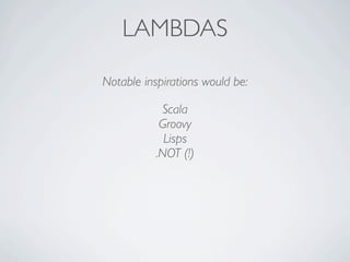 LAMBDAS
Notable inspirations would be:
Scala
Groovy
Lisps
.NOT (!)
 