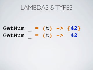 LAMBDAS &TYPES
GetNum _ = (t) -> {42}
GetNum _ = (t) -> 42
 