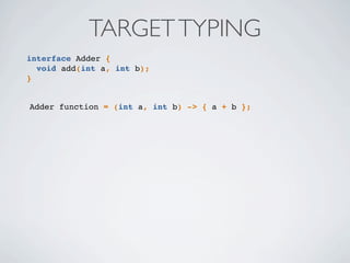 interface Adder {
void add(int a, int b);
}
TARGETTYPING
Adder function = (int a, int b) -> { a + b };
 