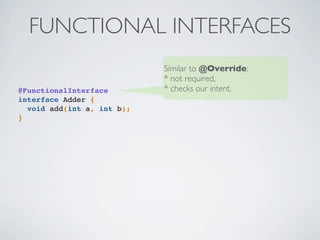 FUNCTIONAL INTERFACES
@FunctionalInterface
interface Adder {
void add(int a, int b);
}
Similar to @Override:
* not required,
* checks our intent.
 