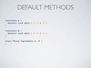 interface A {
default void doIt() { /* A */ }
}
interface B {
default void doIt() { /* B */ }
}
class Thing implements A, B {
}
DEFAULT METHODS
 