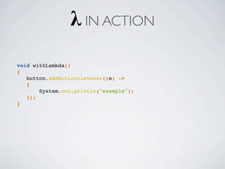 void withLambda()
{
button.addActionListener((e) ->
{
System.out.println("example");
});
}
λ IN ACTION
 